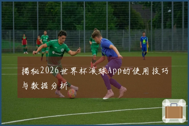 揭秘2026世界杯滚球App的使用技巧与数据分析