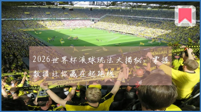 2026世界杯滚球玩法大揭秘，掌握数据让你赢在起跑线