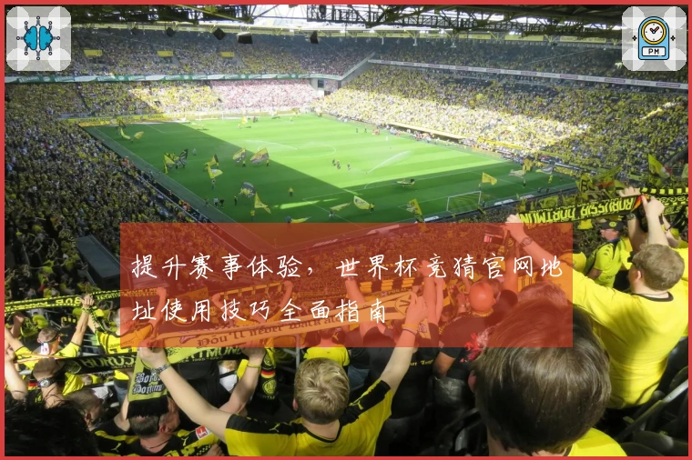 提升赛事体验,世界杯竞猜官网地址使用技巧全面指南