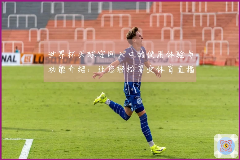 世界杯买球官网入口的使用体验与功能介绍,让您轻松享受体育直播盛宴
