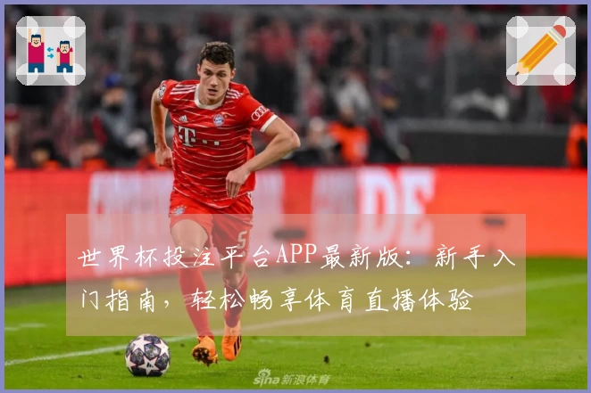 世界杯投注平台APP最新版：新手入门指南，轻松畅享体育直播体验