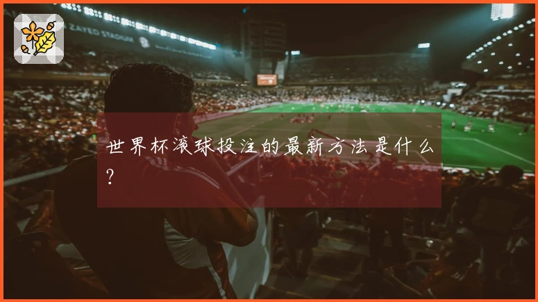 世界杯滚球投注的最新方法是什么？