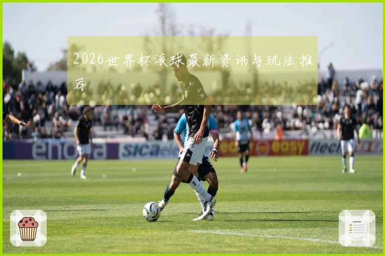 2026世界杯滚球最新资讯与玩法推荐