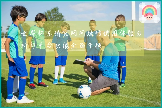 世界杯竞猜官网网址的使用体验分析与平台功能全面介绍