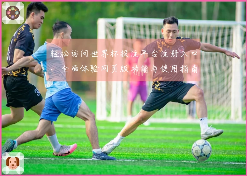 轻松访问世界杯投注平台注册入口，全面体验网页版功能与使用指南