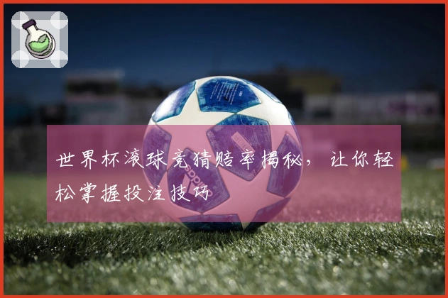 世界杯滚球竞猜赔率揭秘，让你轻松掌握投注技巧