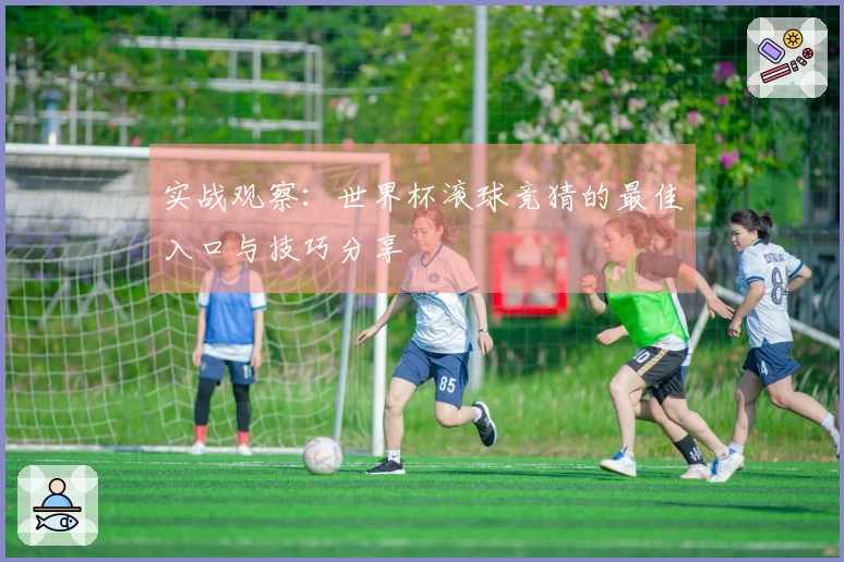 实战观察：世界杯滚球竞猜的最佳入口与技巧分享