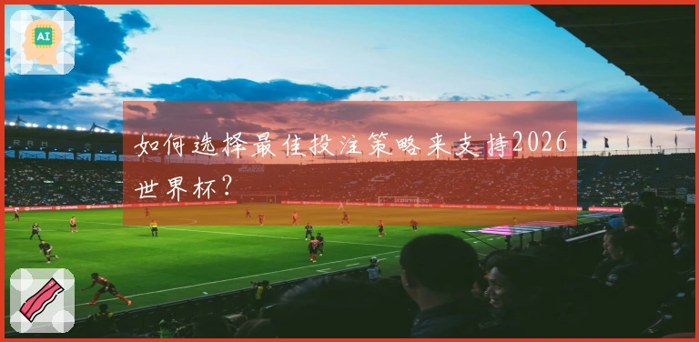 如何选择最佳投注策略来支持2026世界杯?