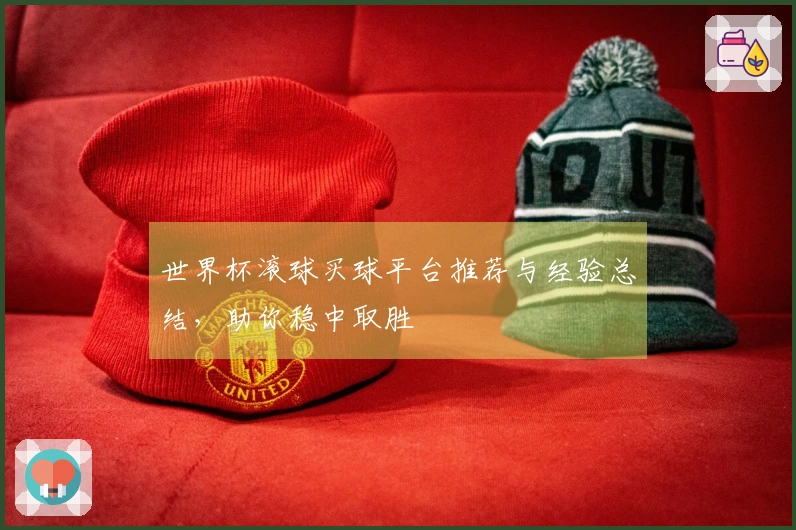 世界杯滚球买球平台推荐与经验总结，助你稳中取胜