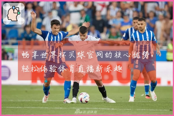 畅享世界杯买球官网的核心优势，轻松体验体育直播新乐趣