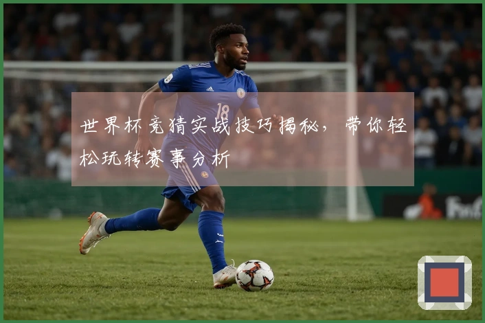 世界杯竞猜实战技巧揭秘，带你轻松玩转赛事分析