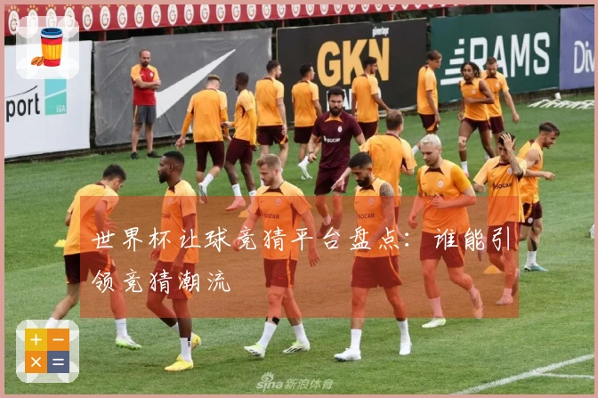 世界杯让球竞猜平台盘点:谁能引领竞猜潮流