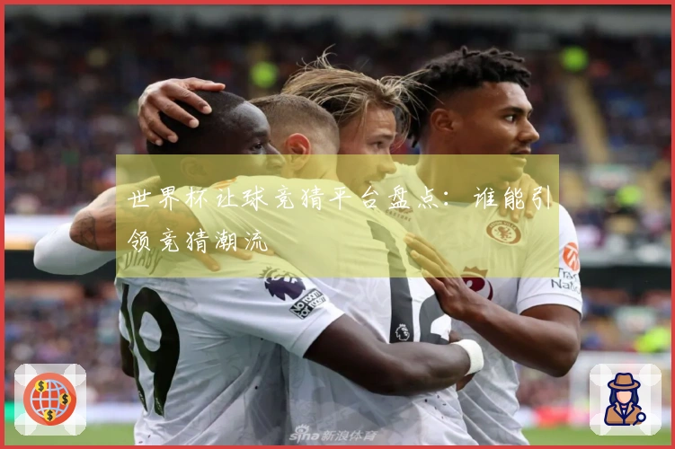 世界杯让球竞猜平台盘点：谁能引领竞猜潮流