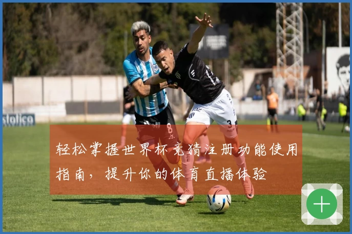 轻松掌握世界杯竞猜注册功能使用指南，提升你的体育直播体验