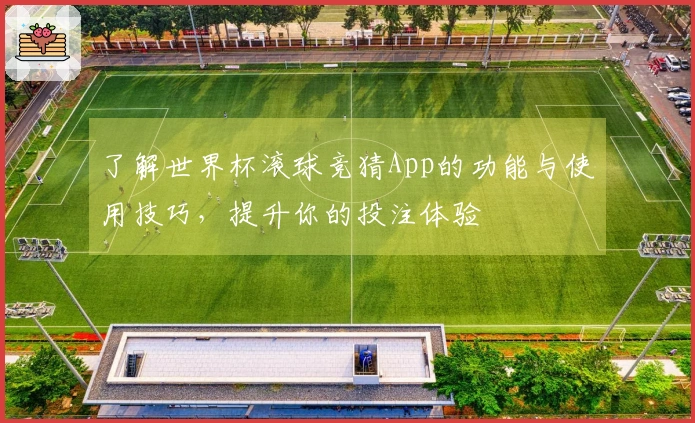 了解世界杯滚球竞猜App的功能与使用技巧，提升你的投注体验