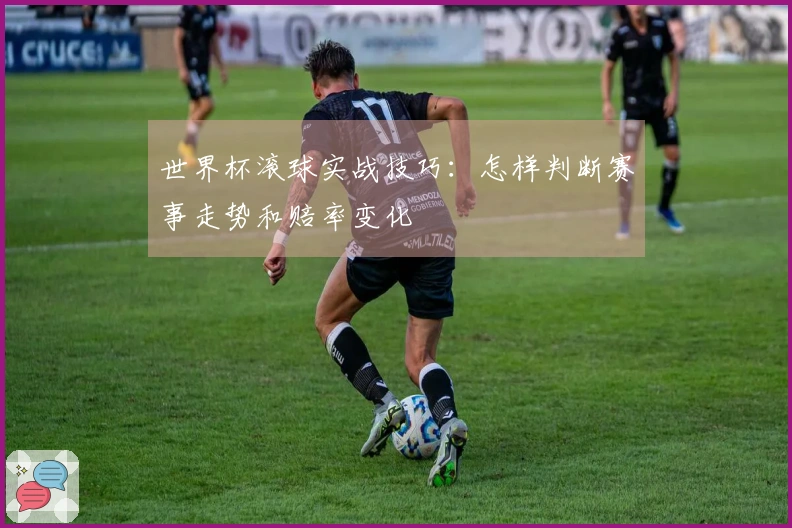 世界杯滚球实战技巧：怎样判断赛事走势和赔率变化