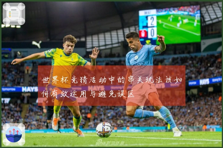 世界杯竞猜活动中的串关玩法该如何有效运用与避免误区