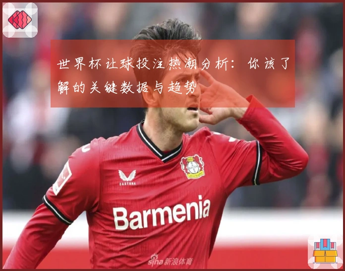 世界杯让球投注热潮分析：你该了解的关键数据与趋势