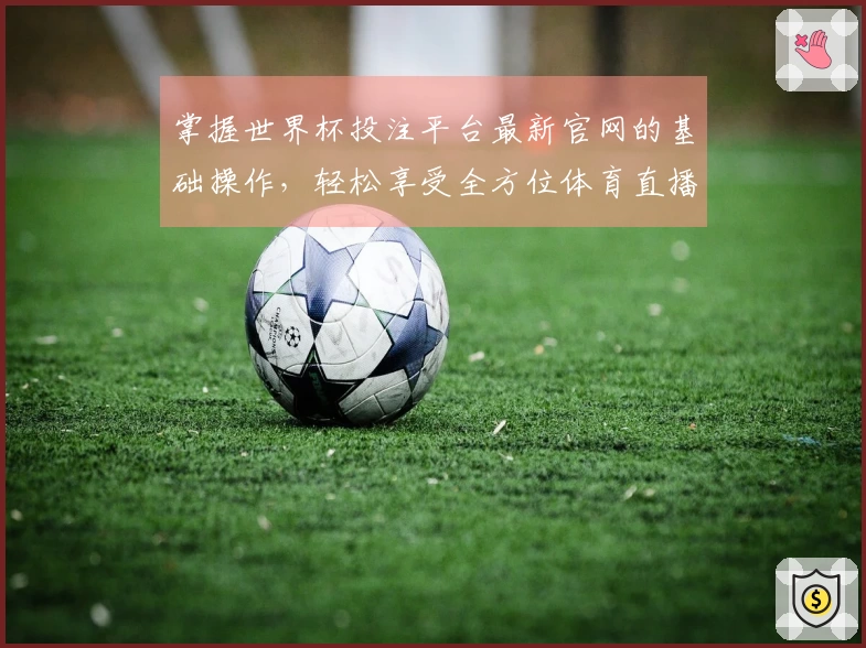 掌握世界杯投注平台最新官网的基础操作,轻松享受全方位体育直播体验