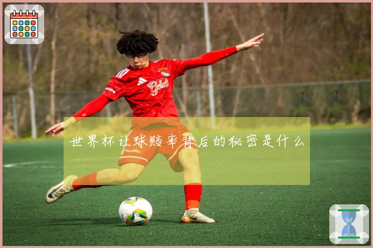 世界杯让球赔率背后的秘密是什么