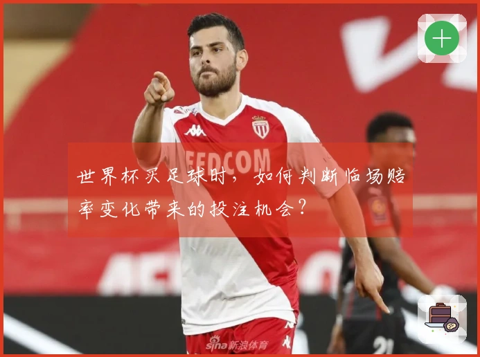 世界杯买足球时，如何判断临场赔率变化带来的投注机会？