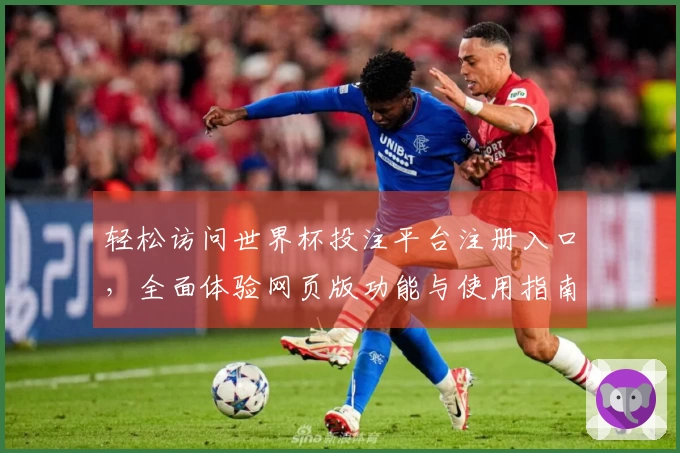 轻松访问世界杯投注平台注册入口，全面体验网页版功能与使用指南