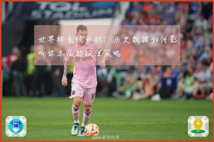 世界杯竞猜分析：历史数据如何影响你本届的投注策略
