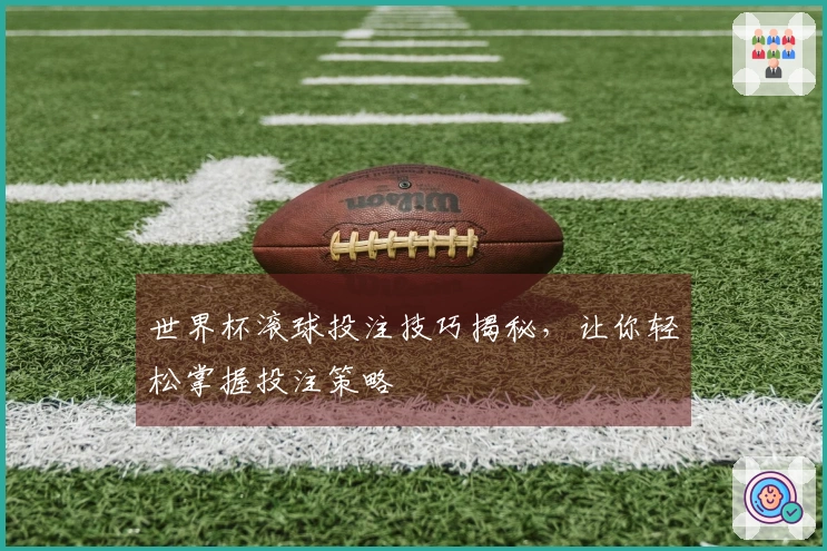 世界杯滚球投注技巧揭秘，让你轻松掌握投注策略
