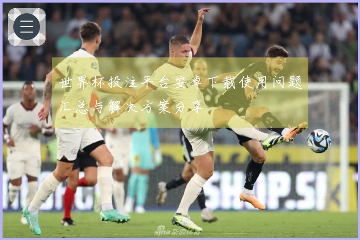 世界杯投注平台安卓下载使用问题汇总与解决方案分享