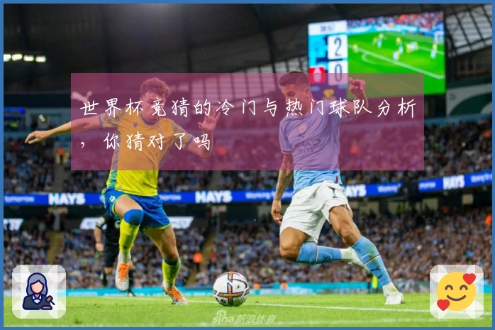 世界杯竞猜的冷门与热门球队分析，你猜对了吗