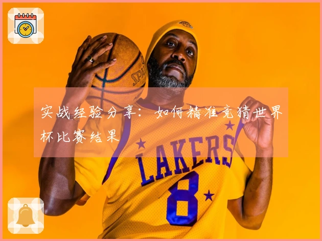 实战经验分享：如何精准竞猜世界杯比赛结果