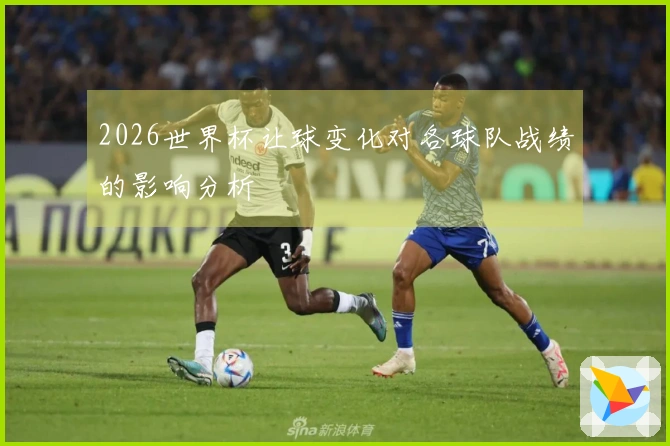 2026世界杯让球变化对各球队战绩的影响分析