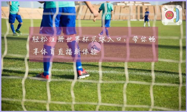 轻松注册世界杯买球入口，带你畅享体育直播新体验