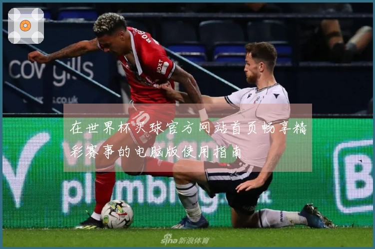 在世界杯买球官方网站首页畅享精彩赛事的电脑版使用指南