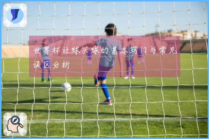 世界杯让球买球的基本窍门与常见误区分析