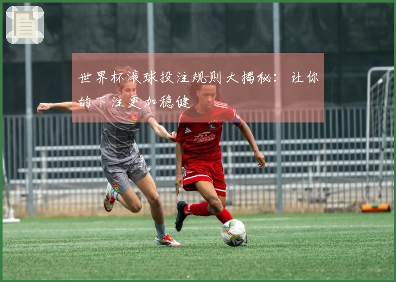 世界杯滚球投注规则大揭秘：让你的下注更加稳健