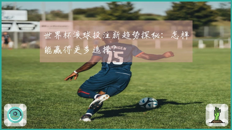 世界杯滚球投注新趋势探秘：怎样能赢得更多选择？