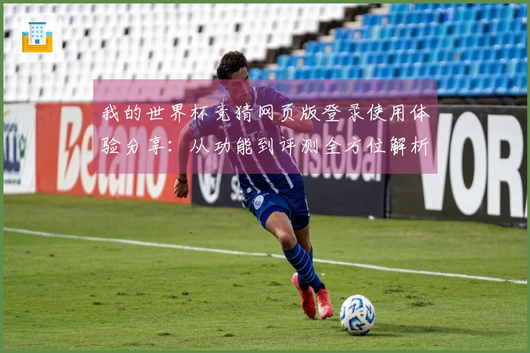 我的世界杯竞猜网页版登录使用体验分享：从功能到评测全方位解析
