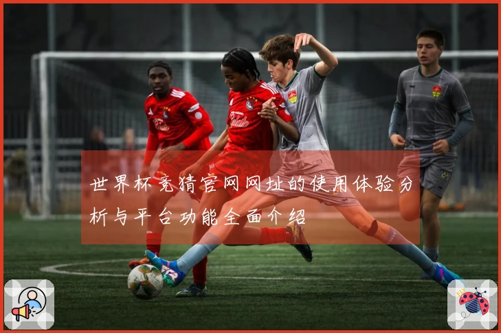 世界杯竞猜官网网址的使用体验分析与平台功能全面介绍
