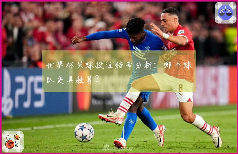 世界杯买球投注赔率分析：哪个球队更具胜算？