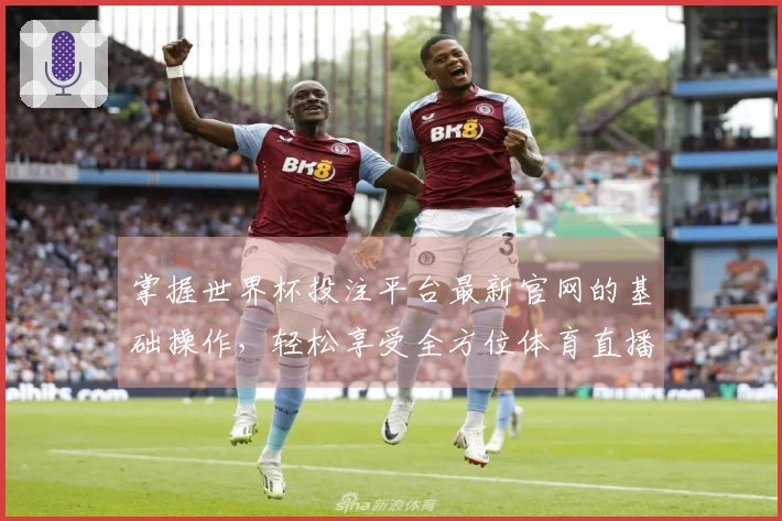掌握世界杯投注平台最新官网的基础操作，轻松享受全方位体育直播体验